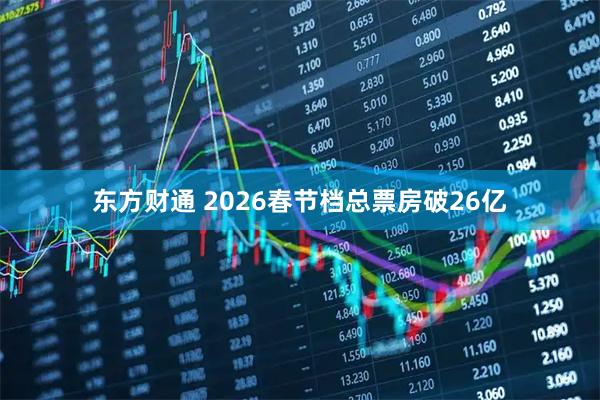 东方财通 2026春节档总票房破26亿