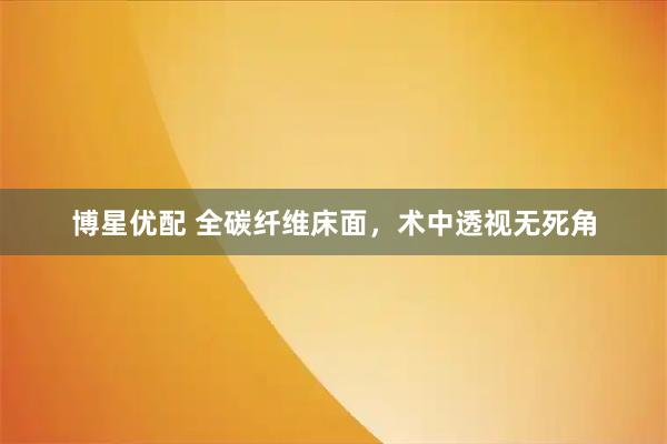 博星优配 全碳纤维床面，术中透视无死角