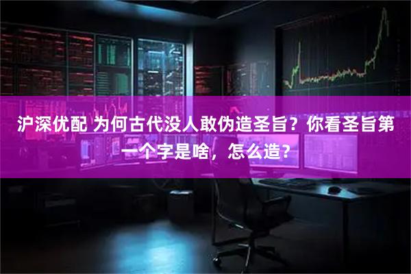 沪深优配 为何古代没人敢伪造圣旨？你看圣旨第一个字是啥，怎么造？