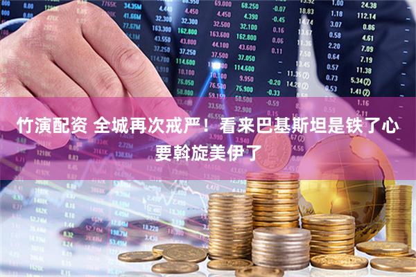 竹演配资 全城再次戒严！看来巴基斯坦是铁了心要斡旋美伊了