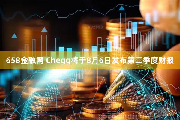 658金融网 Chegg将于8月6日发布第二季度财报