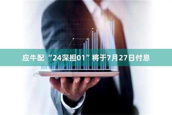 应牛配 “24深担01”将于7月27日付息
