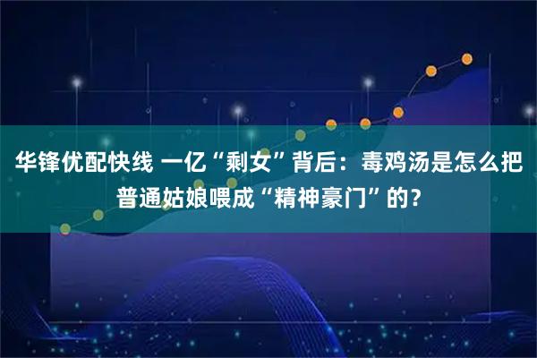 华锋优配快线 一亿“剩女”背后：毒鸡汤是怎么把普通姑娘喂成“精神豪门”的？
