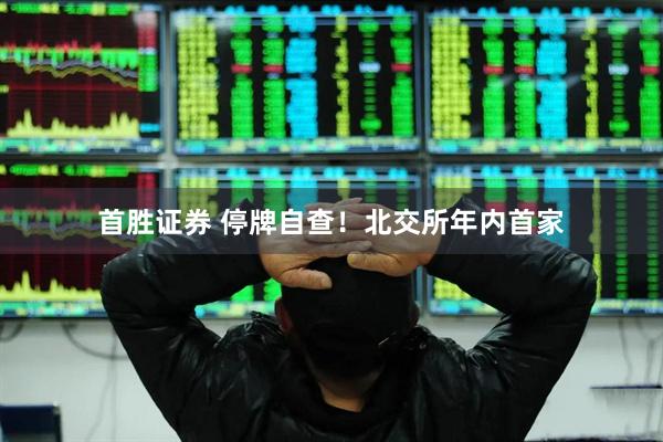 首胜证券 停牌自查！北交所年内首家