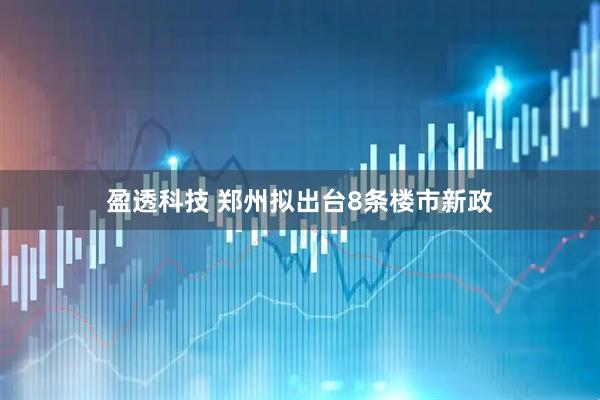 盈透科技 郑州拟出台8条楼市新政
