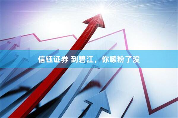 信钰证券 到碧江，你嗦粉了没