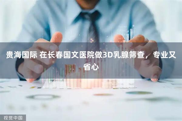 贵海国际 在长春国文医院做3D乳腺筛查，专业又省心