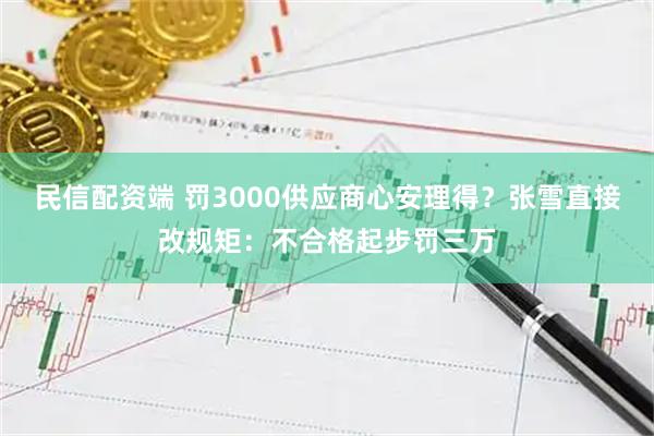 民信配资端 罚3000供应商心安理得？张雪直接改规矩：不合格起步罚三万