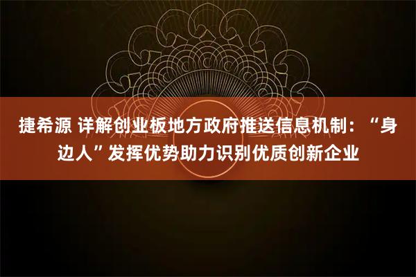 捷希源 详解创业板地方政府推送信息机制：“身边人”发挥优势助力识别优质创新企业