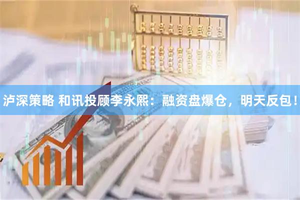 泸深策略 和讯投顾李永熙：融资盘爆仓，明天反包！