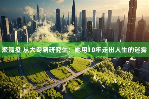 聚赢盘 从大专到研究生：她用10年走出人生的迷雾