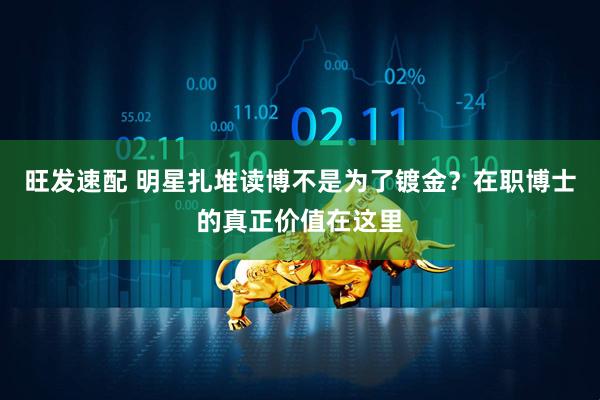 旺发速配 明星扎堆读博不是为了镀金？在职博士的真正价值在这里