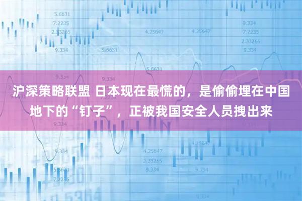沪深策略联盟 日本现在最慌的，是偷偷埋在中国地下的“钉子”，正被我国安全人员拽出来