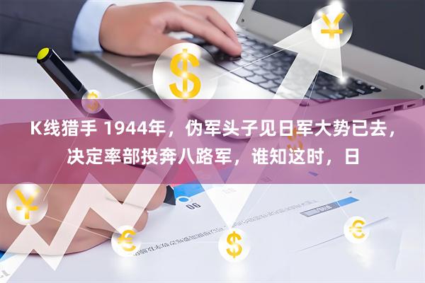 K线猎手 1944年，伪军头子见日军大势已去，决定率部投奔八路军，谁知这时，日
