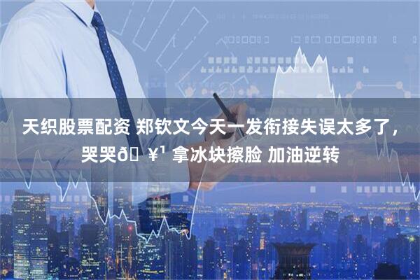 天织股票配资 郑钦文今天一发衔接失误太多了，哭哭🥹 拿冰块擦脸 加油逆转